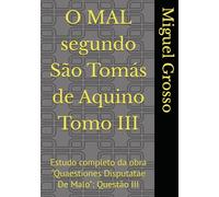 O MAL segundo São Tomás de Aquino Tomo III: Estudo completo da obra "Quaestiones Disputatae De Malo": Questão III (A Sabedoria tomista: reflexões sobre o mal)