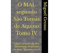 O MAL segundo São Tomás de Aquino Tomo IV: Estudo completo da obra "Quaestiones Disputatae De Malo": Questões IV e V (A Sabedoria tomista: reflexões sobre o mal)
