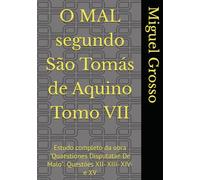 O MAL segundo São Tomás de Aquino Tomo VII: Estudo completo da obra "Quaestiones Disputatae De Malo": Questões XII- XIII- XIV- e XV (A Sabedoria tomista: reflexões sobre o mal)