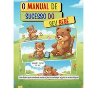 O MANUAL DE SUCESSO DO SEU BEBÊ: UM LIVRO QUE ACALMA O CORAÇÃO DA CRIANÇA E GUIA A MÃO DO PAI