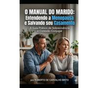 O Manual do Marido: Entendendo a Menopausa e Salvando seu Casamento: Um Guia Prático de Sobrevivência e Conexão Conjugal