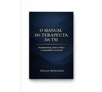 O MANUAL DO TERAPEUTA DA TSI: Fundamentos, prática clínica, postura ética e maturidade emocional na Terapia do Sentido Integrado (Psicologia)