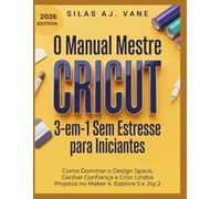 O Manual Mestre Cricut 3-em-1 Sem Estresse para Iniciantes: Como Dominar o Design Space, Ganhar Confiança e Criar Lindos Projetos no Maker 4, Explore 5 e Joy 2