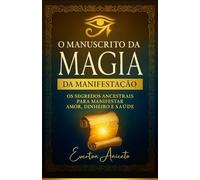 O Manuscrito da Magia da Manifestação: Os segredos ancestrais para manifestar amor, dinheiro e saúde