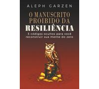 O MANUSCRITO PROIBIDO DA RESILIÊNCIA: 3 CÓDIGOS OCULTOS PARA VOCÊ RECONSTRUIR SUA MENTE DO ZERO