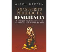 O MANUSCRITO PROIBIDO DA RESILIÊNCIA: 3 CÓDIGOS OCULTOS PARA VOCÊ RECOSNTRUIR SUA MENTE DO ZERO