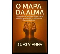 O Mapa da Alma: Um guia prático para silenciar a insatisfação, descobrir seu propósito e construir uma vida com significado.