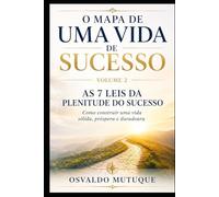 O MAPA DE UMA VIDA DE SUCESSO: As 7 Leis da Plenitude do Sucesso - Como construir uma vida sólida, próspera e duradoura