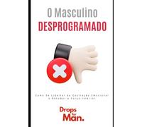 O Masculino Desprogramado: Como Se Libertar da Castração Emocional e Retomar a Força Interior