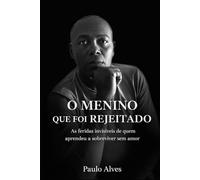 O Menino Que Foi Rejeitado: As Feridas Invisiveis De Quem Aprendeu a Sobreviver Sem Amor