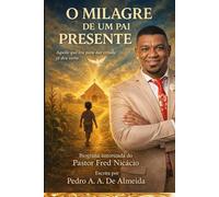 O MILAGRE DE UM PAI PRESENTE: Biografia autorizada do Pastor Fred Nicácio