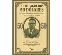 O MILAGRE DOS 50 DÓLARES: CORAGEM, DISCIPLINA E RESILIÊNCIA PARA VENCER QUALQUER BATALHA