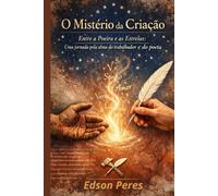 O Mistério da Criação: Entre a Poeira e as Estrelas: Uma jornada pela alma do trabalhador e do poeta