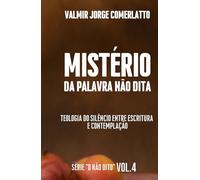 O MISTÉRIO DA PALAVRA NÃO DITA: Uma Teologia Bíblica e Contemplativa do Silêncio (O NÃO DITO)