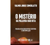 O MISTÉRIO DA PALAVRA NÃO DITA: Uma Teologia Bíblica e Contemplativa do Silêncio (O NÃO DITO)