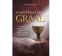 O mistério do graal: O simbolismo iniciático e mágico na busca pelo desenvolvimento do espírito