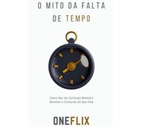 O Mito da Falta de Tempo: Por que Você Sempre Está Correndo, Mas Nunca Chega Onde Quer