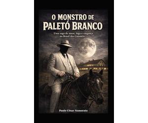 O MONSTRO DE PALETÓ BRANCO: Uma saga de amor, fuga e vingança no brasil dos coroneis