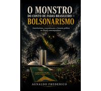 O Monstro do Conto de Fadas Brasileiro - Bolsonarismo: Autoritarismo, ressentimento e fantasia política no Brasil contemporâneo