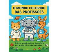 O Mundo Colorido das Profissões: Solte a imaginação e descubra o trabalho de cada bichinho!
