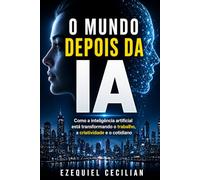 O MUNDO DEPOIS DA IA: Como a inteligência artificial está transformando o trabalho, a criatividade e o cotidiano: 1 (Biblioteca do humano moderno)