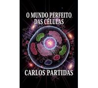 O MUNDO PERFEITO DAS CÉLULAS: O MENOR SISTEMA VIVO EXISTENTE