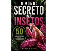 O MUNDO SECRETO DOS INSETOS: 50 curiosidades fascinantes sobre o mundo secreto dos insetos e suas incríveis estratégias de sobrevivência (Segredos da natureza)