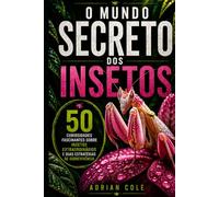 O MUNDO SECRETO DOS INSETOS: 50 curiosidades fascinantes sobre o mundo secreto dos insetos e suas incríveis estratégias de sobrevivência (Segredos da natureza)