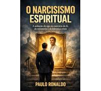 O NARCISISMO ESPIRITUAL: A sedução do ego no exercício da fé, do ministério e da liderança cristã (Psicologia)