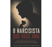 O NARCISISTA QUE VOCÊ AMA: Uma investigação psicanalítica do narcisismo nos vínculos humanos