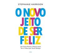 O Novo Jeito De Ser Feliz: Um Guia Passo A Passo Para Ter A Vida Que Você Deseja