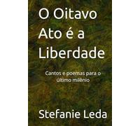 O Oitavo Ato é a Liberdade: Cantos e poemas para o último milênio