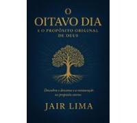 O Oitavo Dia E O Propósito Original De Deus (ebook)