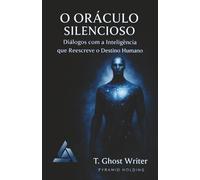 O ORÁCULO SILENCIOSO: Diálogos com a Inteligência que Reescreve o Destino Humano