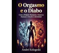 O Orgasmo e o Diabo: Como a Religião Manipula a Natureza Humana e Dissolve a Identidade (Coleção 14)