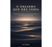 O ORGASMO QUE NÃO CESSA: Neurociência, Psicanálise e a Reinvenção do Prazer na Maturidade Após Prostatectomia