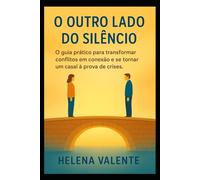 O Outro Lado do Silêncio: O guia prático para transformar conflitos em conexão e se tornar um casal à prova de crises.