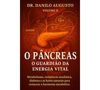 O PÂNCREAS - O GUARDIÃO DA ENERGIA VITAL: Metabolismo, resistência insulínica, diabetes e as chaves naturais para restaurar a harmonia metabólica (Os Órgãos da Consciência)