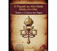 O Papado na Alta Idade Média (514-996): Índice e Crônica dos Papas