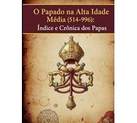 O Papado na Alta Idade Média (514-996): Índice e Crônica dos Papas
