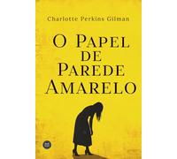 O Papel de Parede Amarelo: Edição Comentada e Anotada: Tradução inédita, prefácio, notas e contexto histórico da obra-prima da ficção gótica e literatura feminista