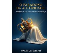 O Paradoxo da Autoridade: A Força de Ser o Menor na Liderança (Comunicação & Liderança)