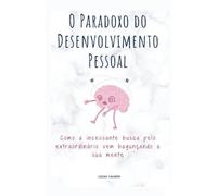 O Paradoxo do Desenvolvimento Pessoal: Como a incessante busca pelo extraordinário vem bagunçando a sua mente