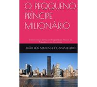 O PEQQUENO PRÍNCIPE MILIONÁRIO: Transformando Sonhos em Prosperidade Através da Sabedoria e da Ambiência (1 - PEQUENOS EMPREENDEDORES : FUTURO ... TRANSFORMANDO SONHOS EM PROSPERIDADES)