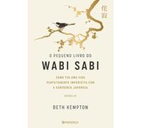 O Pequeno Livro Do Wabi Sabi: Como Ter Uma Vida Perfeitamente Imperfeita Com A Ssbedoria Japonesa