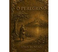 O Peregrino Parte 1 e 2: Clássico da literatura cristã em português claro, edição ilustrada com as gravuras dos originais dos séculos XIX e XX (John Bunyan Vida e Obra)