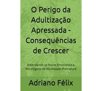 O Perigo da Adultização Apressada - Consequências de Crescer: Entendendo os Riscos Emocionais e Psicológicos da Adultização Prematura