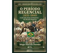 O Período Regencial (1831 - 1840): A década mais turbulenta do Brasil Império