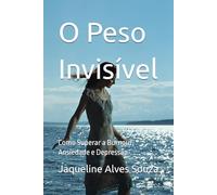 O Peso Invisível: Como Superar a Burnout, Ansiedade e Depressão