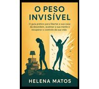 O Peso Invisível: O guia prático para libertar a sua casa da desordem, acalmar a sua mente e recuperar o controlo da sua vida.